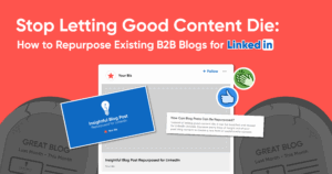 Stop Letting Good Content Die: How to Repurpose Existing B2B Blogs for LinkedIn